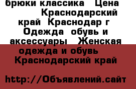 брюки классика › Цена ­ 1 200 - Краснодарский край, Краснодар г. Одежда, обувь и аксессуары » Женская одежда и обувь   . Краснодарский край